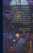 Johannis Trithemii ... Steganographia Qvae Hvcvsqva A Nemine Intellecta ... Nvnc Tandem Vindicata, Reserata Et Illvstrata Vbi Post Vindicias Trithemii