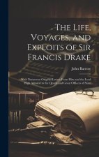 The Life, Voyages, and Exploits of Sir Francis Drake: With Numerous Original Letters From Him and the Lord High Admiral to the Queen and Great Officer