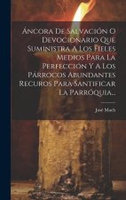 Áncora De Salvación O Devocionario Que Suministra A Los Fieles Medios Para La Perfección Y A Los Párrocos Abundantes Recuros Para Santificar La Parróq