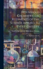 Household Chemistry; or, Rudiments of the Science Applied to Every-day Life: Or, Rudiments of the Sc