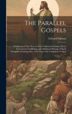 The Parallel Gospels: Exhibiting at one View, in Four Collateral Columns, Every Concurrent, Conflicting, and Additional Passage of Each Evan