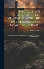 Meditaciones Espirituales Del Venerable Padre Luis De La Puente, De La Compa?ía De Jesus ...: Sacadas De Sus Obras Espirituales Divididas En Tres Tomo