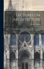 Lectures On Architecture: Consisting of Rules Founded Upon Harmonick and Arithmetical Proportions in Building