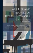 Art Life and Theories of Richard Wagner: Selected From His Writings and Translated by Edward L. Burlingame; With a Preface, a Catalogue of Wagner's Pu