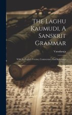 The Laghu Kaumudi, A Sanskrit Grammar: With An English Version, Commentary And References