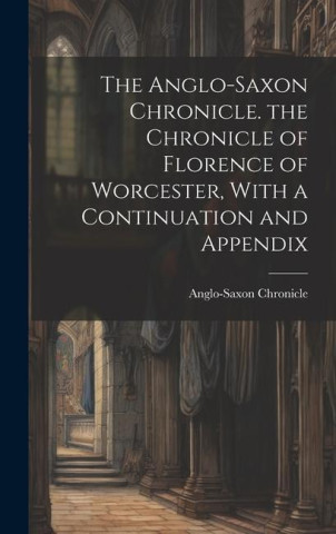The Anglo-Saxon Chronicle. the Chronicle of Florence of Worcester, With a Continuation and Appendix