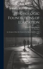 Psychologic Foundations of Education: An Attempt to Show the Genesis of the Higher Faculties of the Mind