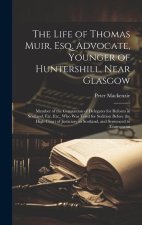 The Life of Thomas Muir, Esq. Advocate, Younger of Huntershill, Near Glasgow: Member of the Convention of Delegates for Reform in Scotland, Etc. Etc.,