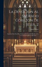 La Devocion Al Sagrado Corazon De Jesus, 2: Inspirola Dios Para Bien Vniversal De Todo El Mundo A La V.m. Margarita Maria Alacoque ......