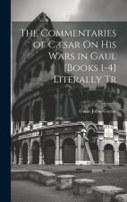 The Commentaries of C?sar On His Wars in Gaul [Books 1-4] Literally Tr