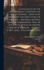 Catalogue Of The Magnificent Contents Of Alton Towers ... Which, By Order Of The Executors Of The Late ... Bertram Arthur, Earl Of Shrewsbury, Will Be