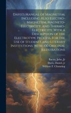 Davis's Manual of Magnetism. Including Also Electro-magnetism, Magneto-electricity, and Thermo-electricity. With a Description of the Electrotype Proc