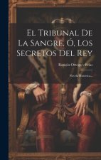 El Tribunal De La Sangre, Ó, Los Secretos Del Rey: Novela Histórica...