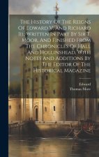 The History Of The Reigns Of Edward V. And Richard Iii., Written In Part By Sir T. Moor, And Finished From The Chronicles Of Hall And Hollinshead, Wit