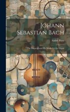 Johann Sebastian Bach: The Organist and His Works for the Organ
