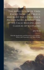 The Appellation of Iohn Knoxe From the Cruell and Most Iniust Sentence Pronounced Against him by the False Bishopes and Cledgie of Scotland: With his