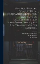 Nouveau Manuel Complet De La Télégraphie Électrique, Ou Traité De L'électricité Et Du Magnétisme, Appliquées ? La Transmission Des Signaux...