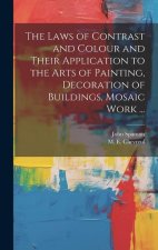 The Laws of Contrast and Colour and Their Application to the Arts of Painting, Decoration of Buildings, Mosaic Work ...
