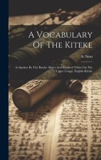 A Vocabulary Of The Kiteke: As Spoken By The Bateke (batio) And Kindred Tribes On The Upper Congo. English-kiteke