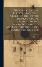The School Edition. Euclid's Elements of Geometry, the First Six Books, by R. Potts. Corrected and Enlarged. Corrected and Improved [Including Portion