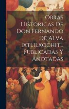 Obras Históricas De Don Fernando De Alva Ixtlilxochitl Publicadas Y Anotadas