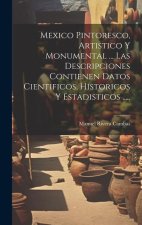 Mexico Pintoresco, Artistico Y Monumental ... Las Descripciones Contienen Datos Cientificos, Historicos Y Estadisticos .....