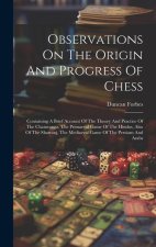 Observations On The Origin And Progress Of Chess: Containing A Brief Account Of The Theory And Practice Of The Chaturanga, The Primaeval Game Of The H