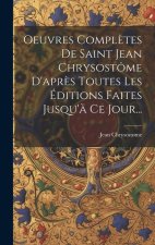 Oeuvres Compl?tes De Saint Jean Chrysostôme D'apr?s Toutes Les Éditions Faites Jusqu'? Ce Jour...
