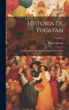 Historia De Yucatan: Desde La ?poca Más Remota Hasta Nuestros Dias; Volume 1