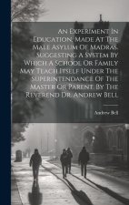 An Experiment In Education, Made At The Male Asylum Of Madras. Suggesting A System By Which A School Or Family May Teach Itself Under The Superintenda