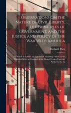 Observations On the Nature of Civil Liberty, the Principles of Government, and the Justice and Policy of the War With America: To Which Is Added, an A