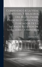 Compendio De La Vida, Virtudes, Y Milagros Del Beato Padre Francisco Caraciolo, Fundador De La Sagrada Religion De Los Clerigos Menores