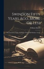 Swindon Fifty Years Ago, More Or Less: Reminiscences, Notes, And Relics Of Ye Old Wiltshire Towne