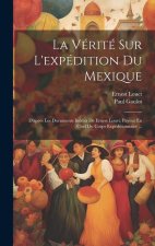 La Vérité Sur L'expédition Du Mexique: D'apr?s Les Documents Inédits De Ernest Louet, Payeur En Chef Du Corps Expéditionnaire ...