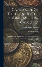Catalogue Of The Coins In The Indian Museum, Calcutta: The Early Foreign Dynasties And The Guptas. Ancient Coins Of Indian Types. Persian, Mediaeval,