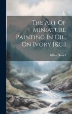 The Art Of Miniature Painting In Oil, On Ivory [&c.]