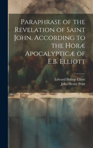 Paraphrase of the Revelation of Saint John, According to the Hor? Apocalyptic? of E.B. Elliott