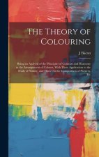 The Theory of Colouring: Being an Analysis of the Principles of Contrast and Harmony in the Arrangement of Colours, With Their Application to t
