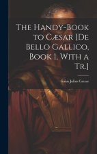 The Handy-Book to C?sar [De Bello Gallico, Book 1, With a Tr.]