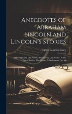 Anecdotes of Abraham Lincoln and Lincoln's Stories: Including Early Life Stories, Professional Life Stories, White House Stories, War Stories, Miscell