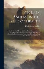 Regimen Sanitatis, the Rule of Health; a Gaelic Medical Manuscript of the Early Sixteenth Century or Perhaps Older From the Vade Mecum of the Famous M