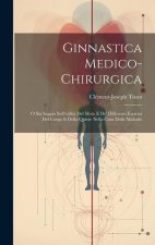 Ginnastica Medico-chirurgica: O Sia Saggio Sull'utilit? Del Moto E De' Differenti Esercizi Del Corpo E Della Quiete Nella Cura Delle Malattie