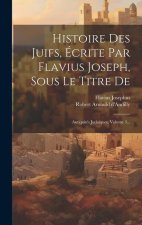 Histoire Des Juifs, Écrite Par Flavius Joseph, Sous Le Titre De: Antiquités Juda?ques, Volume 3...
