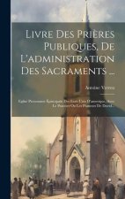 Livre Des Pri?res Publiques, De L'administration Des Sacraments ...: Eglise Protestante Épiscopale Des Etats Unis D'amerique, Avec Le Psautier Ou Les
