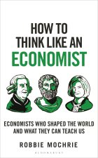 How to Think Like an Economist: The Great Economists Who Shaped the World and What We Can Learn from Them Today