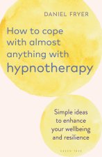 How to Cope with Nearly Anything with Hypnotherapy: Simple Ideas to Enhance Your Wellbeing and Resilience