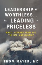 Leadership Is Worthless, But Leading Is Priceless: Leading in Times of Crisis from the Pentagon on 9/11 to the NFL