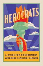 Herocrats: A Guide for Bureaucrats Leading Change in State and Local Government