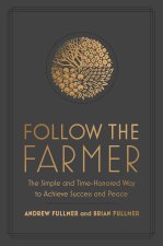 Follow the Farmer: The Simple and Time-Honored Way to Achieve Success and Peace
