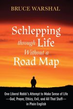 Schlepping Through Life Without a Road Map: One Liberal Rabbi's Attempt to Make Sense of Life--God, Prayer, Ethics, Evil, and All That Stuff--In Plain